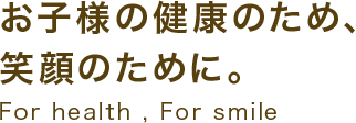 お子様の健康のため、笑顔のために。