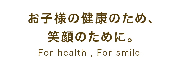 お子様の健康のため、笑顔のために。